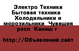 Электро-Техника Бытовая техника - Холодильники и морозильники. Чувашия респ.,Канаш г.